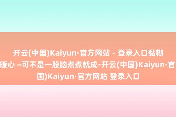 开云(中国)Kaiyun·官方网站 - 登录入口黏糊糊得看着就相称暖心 ~可不是一股脑煮煮就成-开云(中国)Kaiyun·官方网站 登录入口