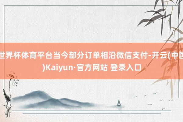 世界杯体育平台当今部分订单相沿微信支付-开云(中国)Kaiyun·官方网站 登录入口