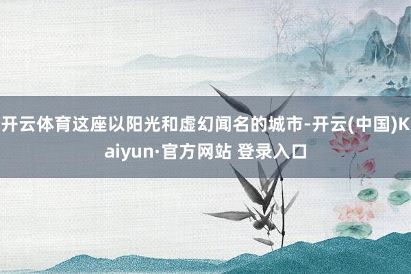 开云体育这座以阳光和虚幻闻名的城市-开云(中国)Kaiyun·官方网站 登录入口
