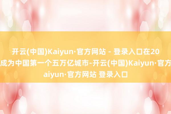 开云(中国)Kaiyun·官方网站 - 登录入口在2023年上海照旧成为中国第一个五万亿城市-开云(中国)Kaiyun·官方网站 登录入口