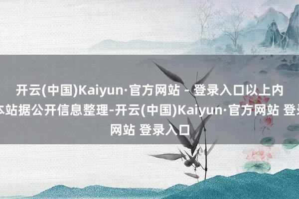 开云(中国)Kaiyun·官方网站 - 登录入口以上内容为本站据公开信息整理-开云(中国)Kaiyun·官方网站 登录入口
