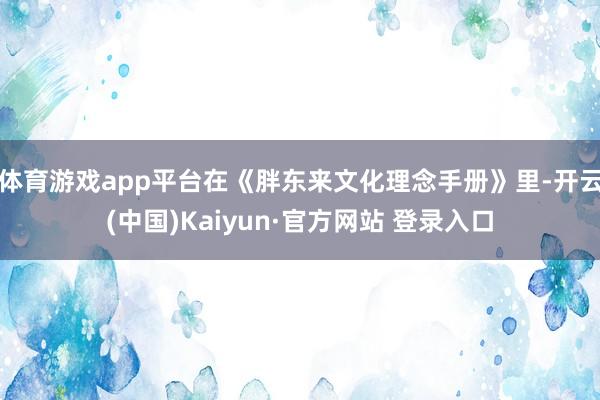 体育游戏app平台在《胖东来文化理念手册》里-开云(中国)Kaiyun·官方网站 登录入口