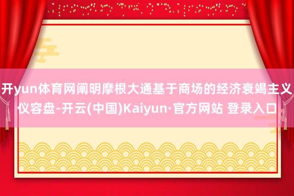 开yun体育网　　阐明摩根大通基于商场的经济衰竭主义仪容盘-开云(中国)Kaiyun·官方网站 登录入口