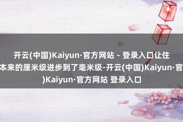 开云(中国)Kaiyun·官方网站 - 登录入口让住宅的建造精度从本来的厘米级进步到了毫米级-开云(中国)Kaiyun·官方网站 登录入口
