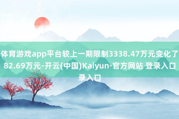 体育游戏app平台较上一期限制3338.47万元变化了82.69万元-开云(中国)Kaiyun·官方网站 登录入口