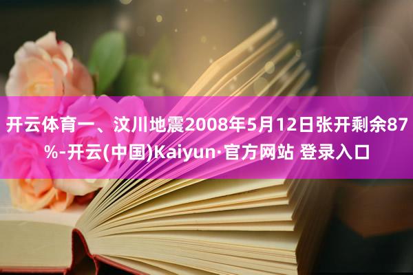 开云体育一、汶川地震2008年5月12日张开剩余87%-开云(中国)Kaiyun·官方网站 登录入口