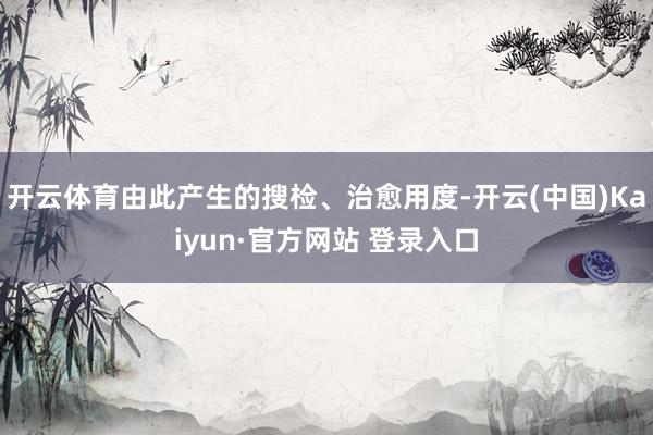 开云体育由此产生的搜检、治愈用度-开云(中国)Kaiyun·官方网站 登录入口