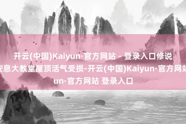 开云(中国)Kaiyun·官方网站 - 登录入口修说念院圣母安息大教堂屋顶活气受损-开云(中国)Kaiyun·官方网站 登录入口