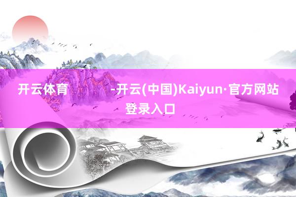开云体育            -开云(中国)Kaiyun·官方网站 登录入口