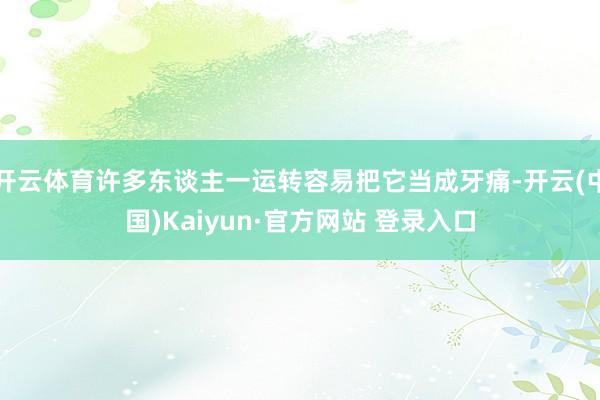 开云体育许多东谈主一运转容易把它当成牙痛-开云(中国)Kaiyun·官方网站 登录入口