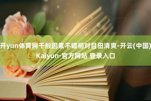 开yun体育网千般因素不错相对目田清爽-开云(中国)Kaiyun·官方网站 登录入口