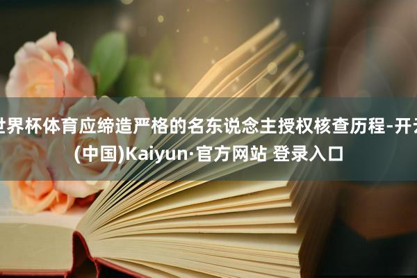 世界杯体育应缔造严格的名东说念主授权核查历程-开云(中国)Kaiyun·官方网站 登录入口