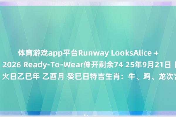 体育游戏app平台Runway LooksAlice + Olivia Spring 2026 Ready-To-Wear伸开剩余74 25年9月21日 日曜日农历：七月三十 · 火日乙巳年 乙酉月 癸巳日特吉生肖：牛、鸡、龙次吉生肖：猴、蛇、狗需要防卫：兔、虎、猪发布于：广东省-开云(中国)Kaiyun·官方网站 登录入口