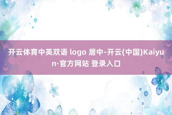 开云体育中英双语 logo 居中-开云(中国)Kaiyun·官方网站 登录入口
