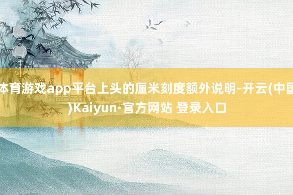 体育游戏app平台上头的厘米刻度额外说明-开云(中国)Kaiyun·官方网站 登录入口