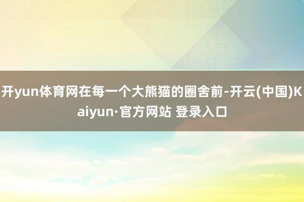 开yun体育网在每一个大熊猫的圈舍前-开云(中国)Kaiyun·官方网站 登录入口
