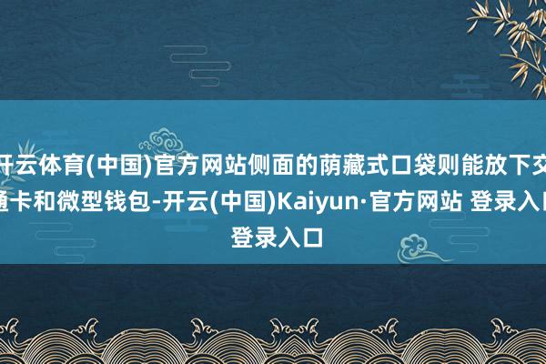 开云体育(中国)官方网站侧面的荫藏式口袋则能放下交通卡和微型钱包-开云(中国)Kaiyun·官方网站 登录入口