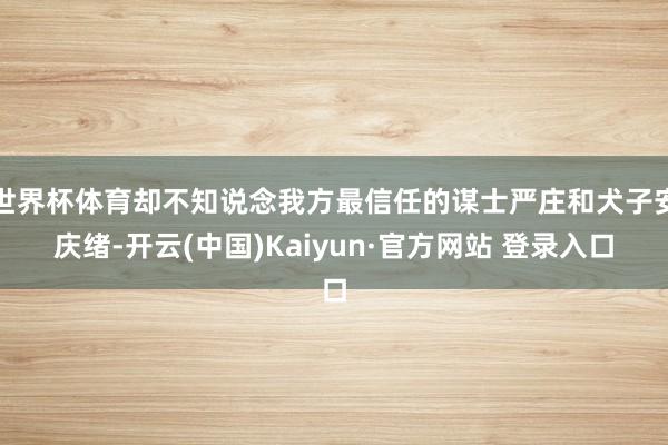 世界杯体育却不知说念我方最信任的谋士严庄和犬子安庆绪-开云(中国)Kaiyun·官方网站 登录入口