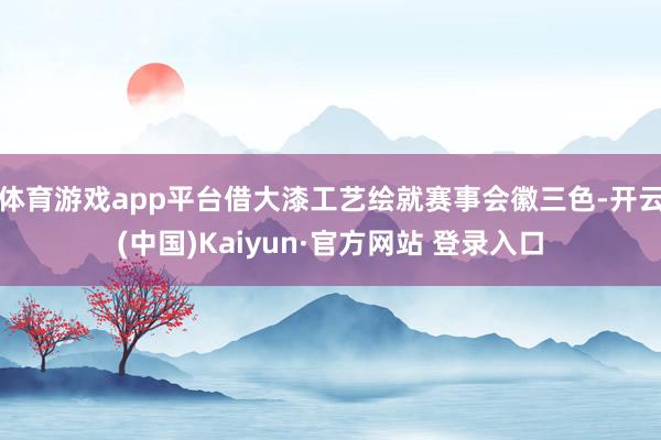 体育游戏app平台借大漆工艺绘就赛事会徽三色-开云(中国)Kaiyun·官方网站 登录入口