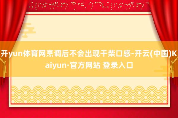 开yun体育网烹调后不会出现干柴口感-开云(中国)Kaiyun·官方网站 登录入口