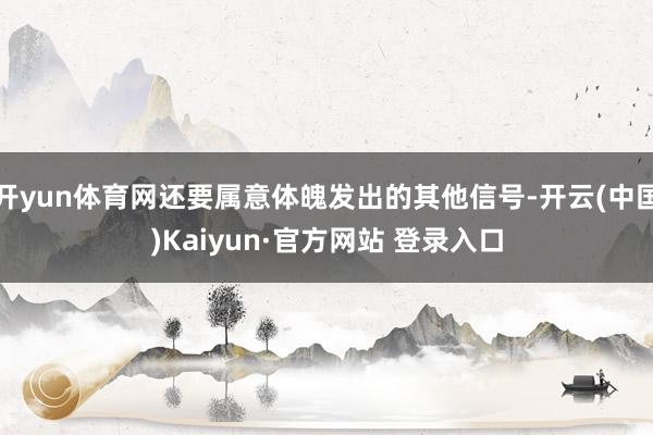开yun体育网还要属意体魄发出的其他信号-开云(中国)Kaiyun·官方网站 登录入口