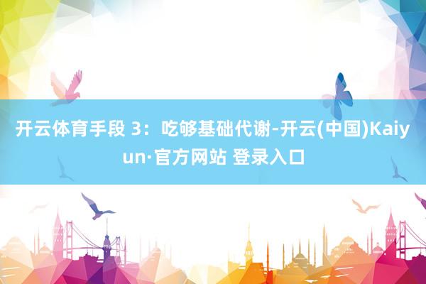 开云体育手段 3：吃够基础代谢-开云(中国)Kaiyun·官方网站 登录入口