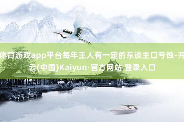 体育游戏app平台每年王人有一定的东谈主口亏蚀-开云(中国)Kaiyun·官方网站 登录入口