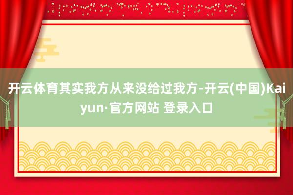 开云体育其实我方从来没给过我方-开云(中国)Kaiyun·官方网站 登录入口